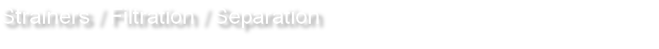 Strainers / Filtration / Separation